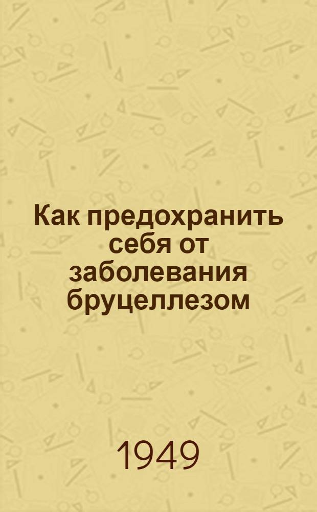 Как предохранить себя от заболевания бруцеллезом : (Материалы для бесед)