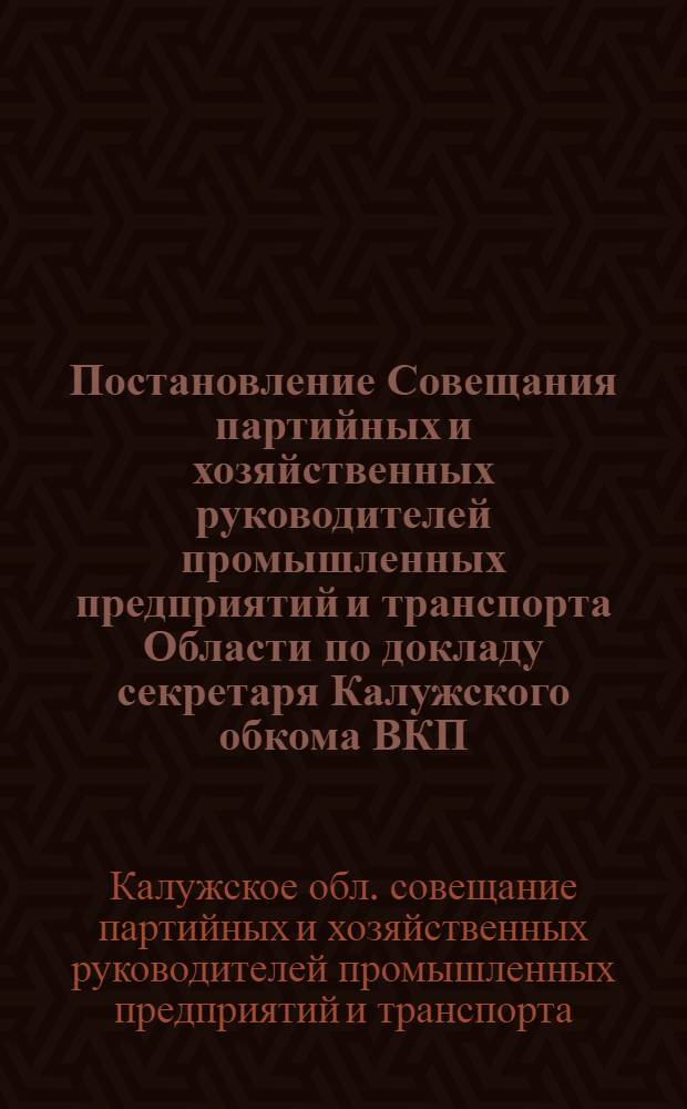 Постановление Совещания партийных и хозяйственных руководителей промышленных предприятий и транспорта Области по докладу секретаря Калужского обкома ВКП(б) товарища Орлова от 26-го июля 1946 г.