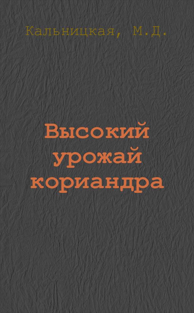 Высокий урожай кориандра : Рассказ звеньевой колхоза "Червоный край", Н.-Оскольск. района