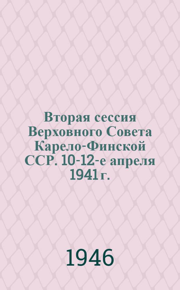 Вторая сессия Верховного Совета Карело-Финской ССР. 10-12-е апреля 1941 г. : Стеногр. отчет