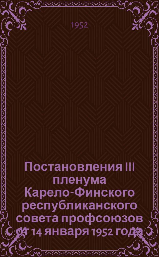 Постановления III пленума Карело-Финского республиканского совета профсоюзов от 14 января 1952 года. [О работе с профсоюзным активом на предприятиях Республики. О состоянии и задачах по дальнейшему улучшению рабочего снабжения на предприятиях лесной промышленности