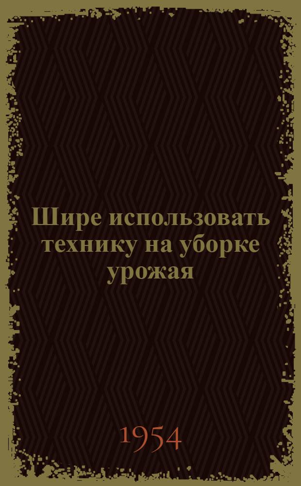 Шире использовать технику на уборке урожая : Памятка механизатору