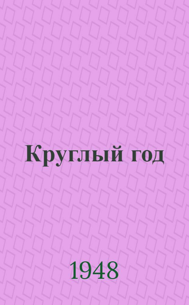 Круглый год : Книга-календарь для детей на 1949 г. : Для дошкольного и мл. школьного возраста