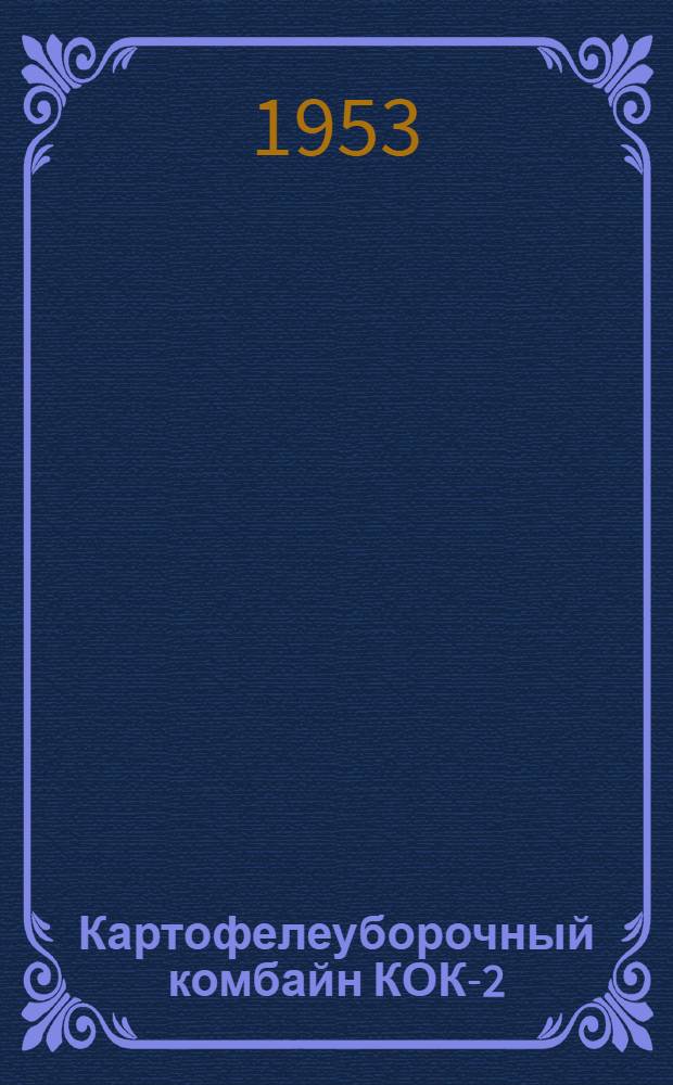 Картофелеуборочный комбайн КОК-2 : Устройство. Применение. Уход