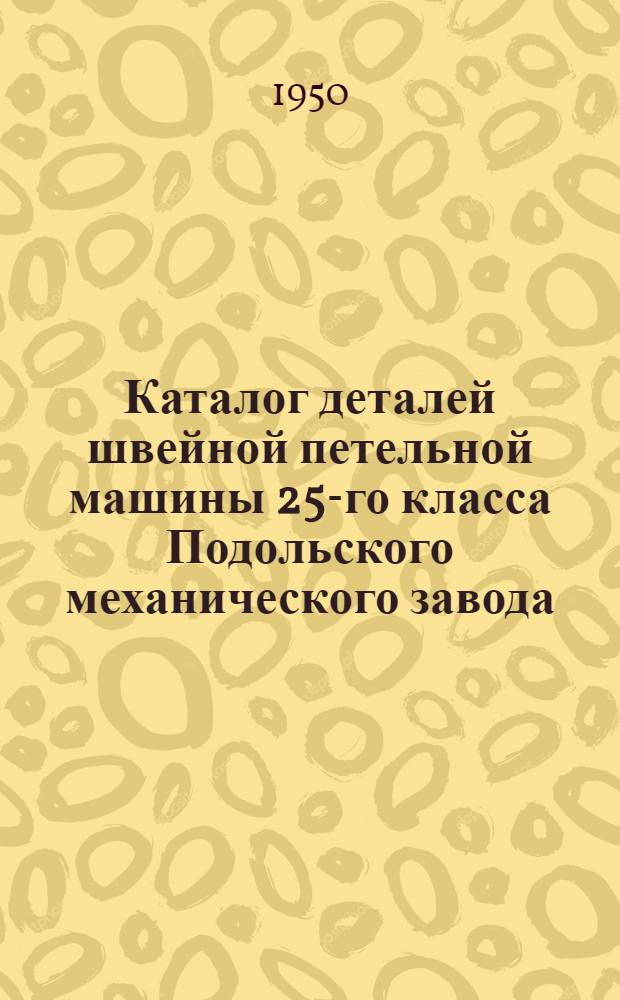 Каталог деталей швейной петельной машины 25-го класса Подольского механического завода