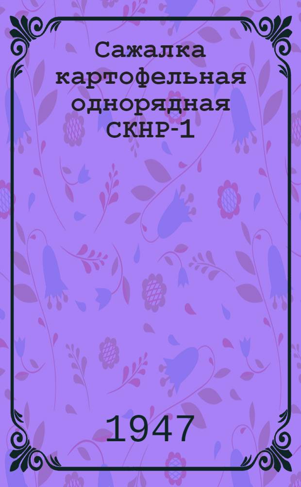 Сажалка картофельная однорядная СКНР-1 : Руководство по сборке, уходу и применению