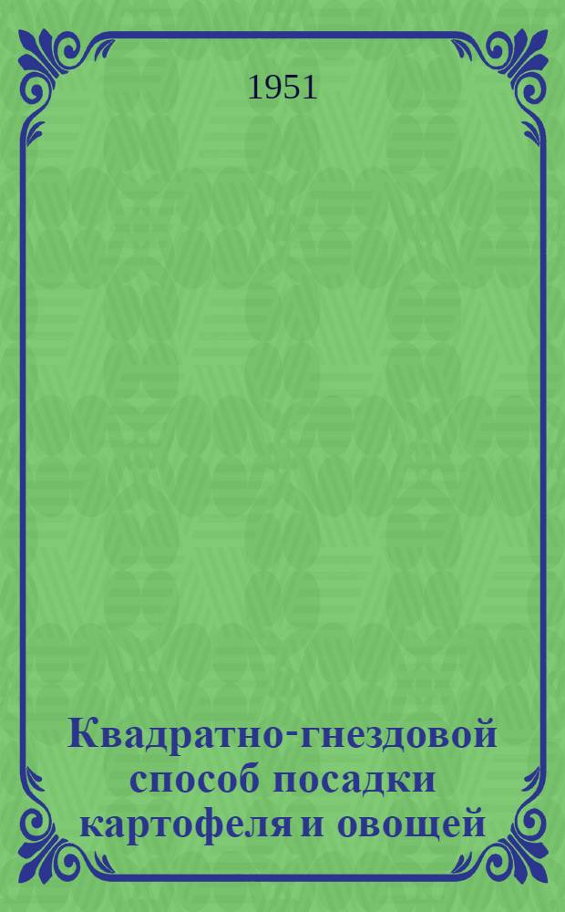 Квадратно-гнездовой способ посадки картофеля и овощей : (Памятка для председателей колхозов, бригадиров, трактористов и агрономов)