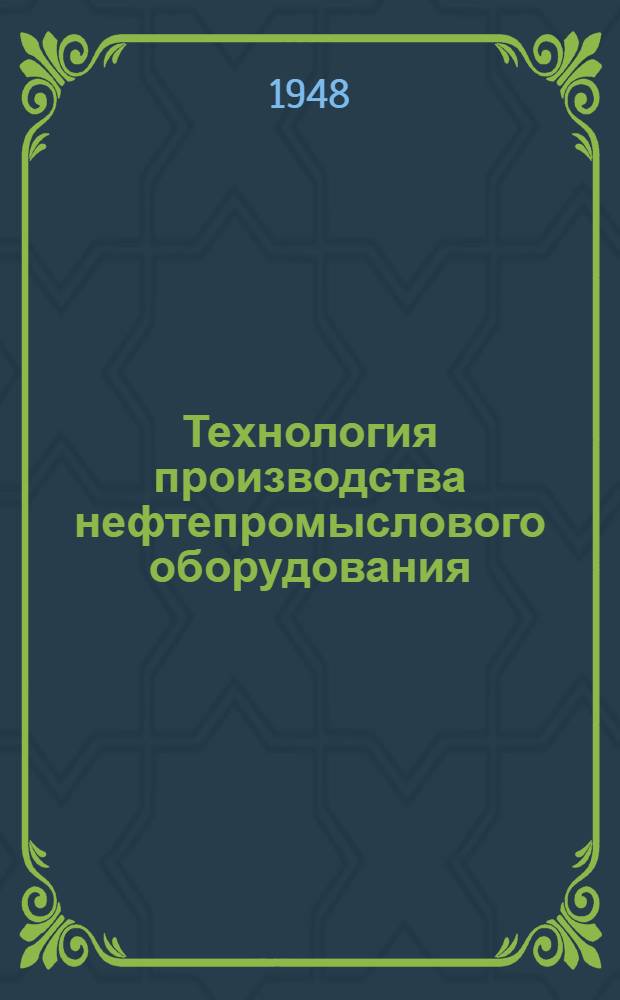 Технология производства нефтепромыслового оборудования : Допущ. М-вом высш. образования СССР в качестве учеб. пособия для нефт. вузов