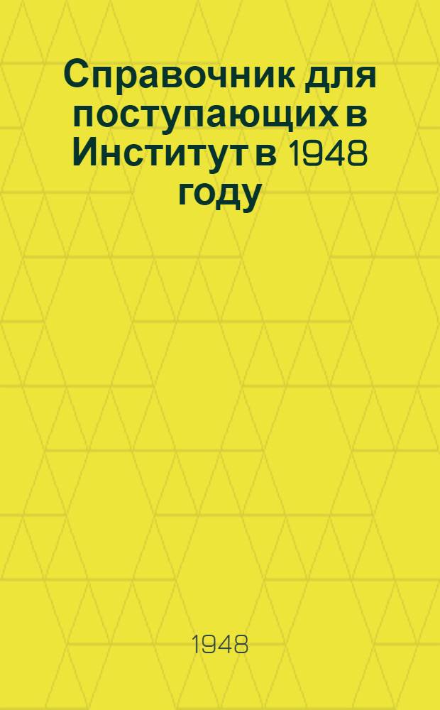 Справочник для поступающих в Институт в 1948 году