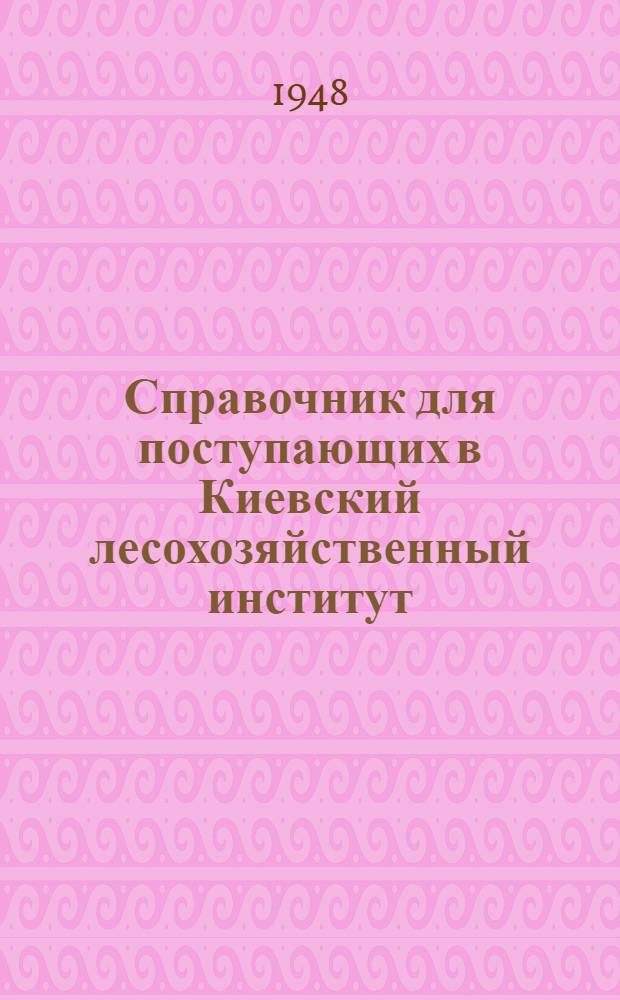 Справочник для поступающих в Киевский лесохозяйственный институт