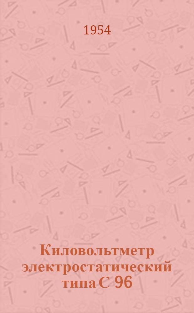 Киловольтметр электростатический типа С 96 : (Описание и правила пользования)