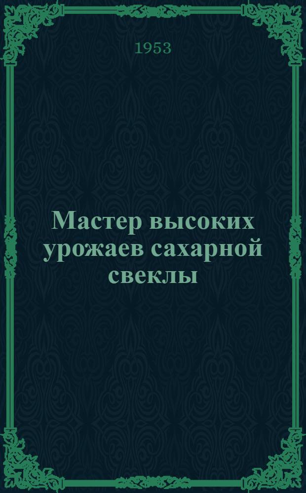 Мастер высоких урожаев сахарной свеклы : Опыт работы звеньевой колхоза им. Сталина, Ворошиловского района Фрунз. обл., Героя Соц. Труда А.Я. Семенистовой