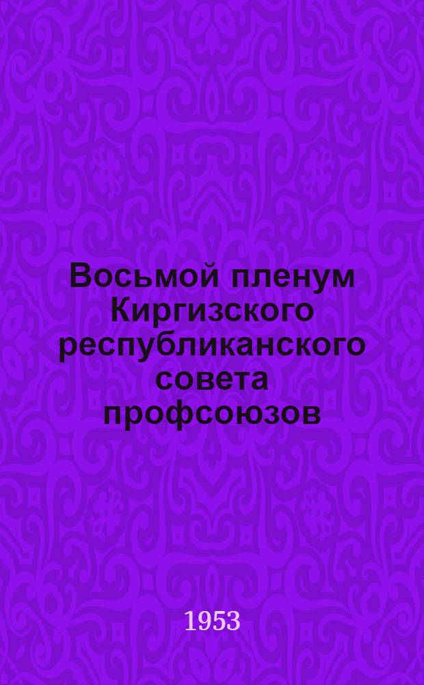 Восьмой пленум Киргизского республиканского совета профсоюзов (10 декабря 1953 года). [Постановление о работе профсоюзных организаций республики по выполнению постановления Пленума ЦК КПСС "О мерах дальнейшего развития сельского хозяйства СССР"]