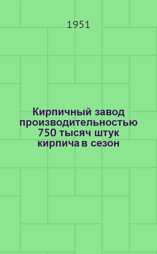 Кирпичный завод производительностью 750 тысяч штук кирпича в сезон