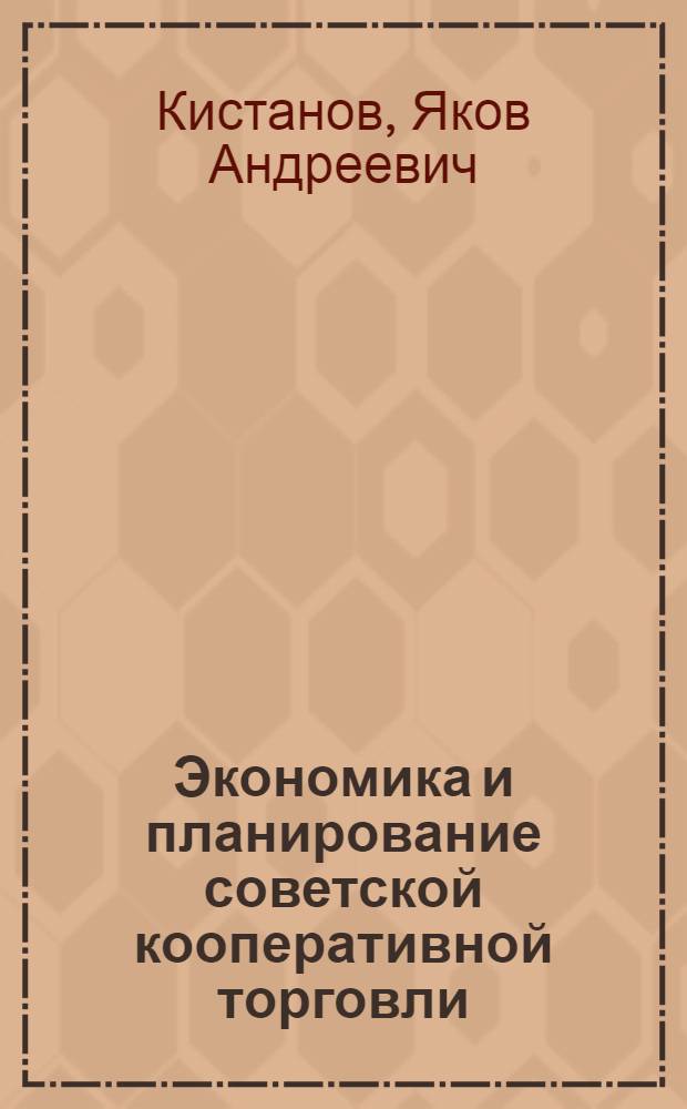 Экономика и планирование советской кооперативной торговли : Упр. учеб. заведений Центросоюза утв. в качестве учеб. пособия для заоч. техникума и заоч. бухгалтерских курсов