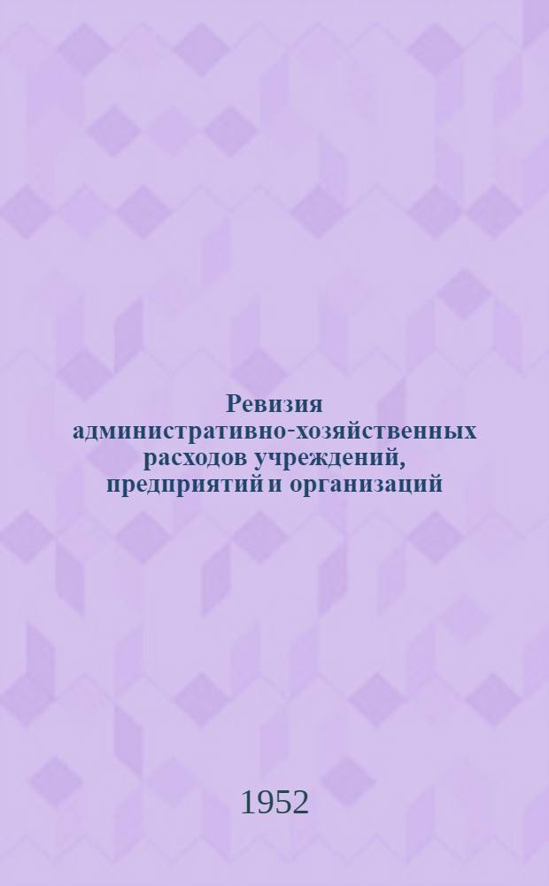 Ревизия административно-хозяйственных расходов учреждений, предприятий и организаций : Практ. пособие