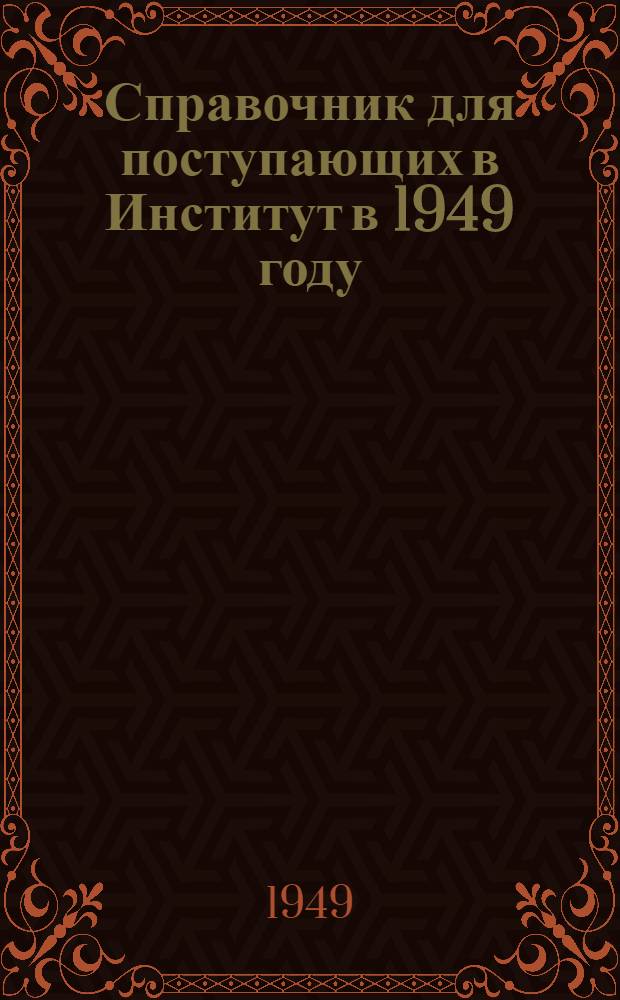 Справочник для поступающих в Институт в 1949 году