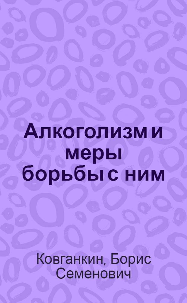 Алкоголизм и меры борьбы с ним : (Материалы для бесед)