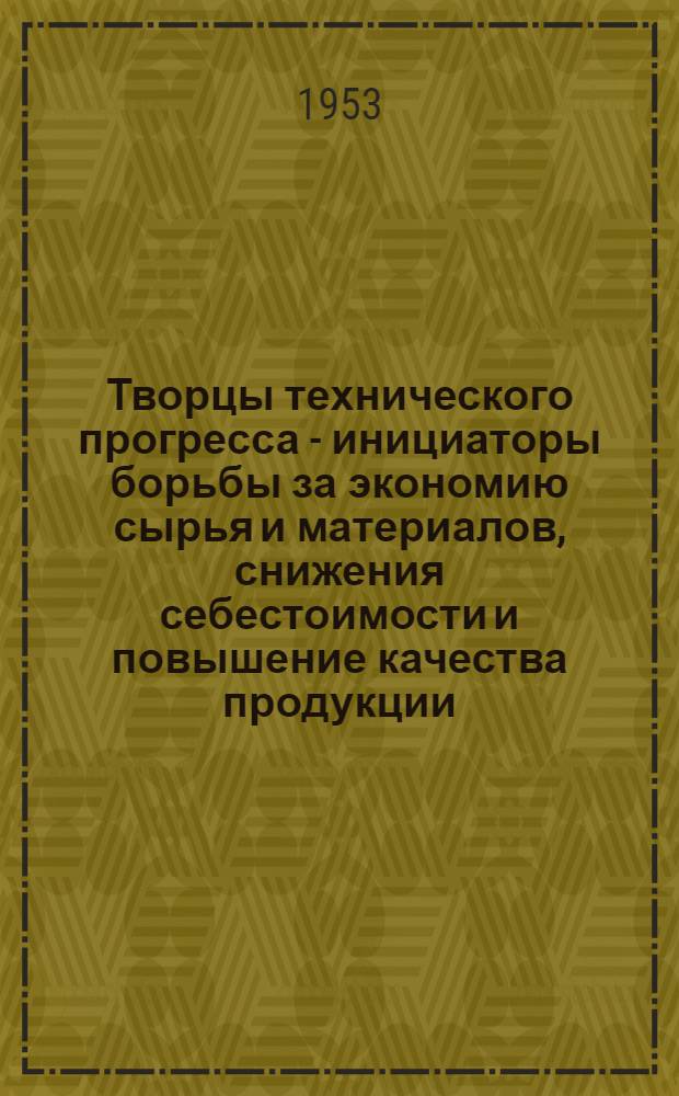 Творцы технического прогресса - инициаторы борьбы за экономию сырья и материалов, снижения себестоимости и повышение качества продукции : Рек. список литературы
