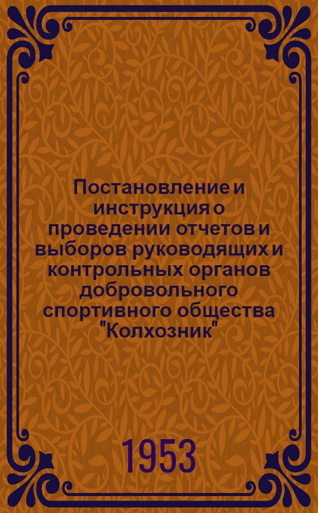 Постановление и инструкция о проведении отчетов и выборов руководящих и контрольных органов добровольного спортивного общества "Колхозник". [19/IX-1953 г.]
