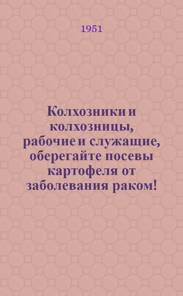 Колхозники и колхозницы, рабочие и служащие, оберегайте посевы картофеля от заболевания раком!