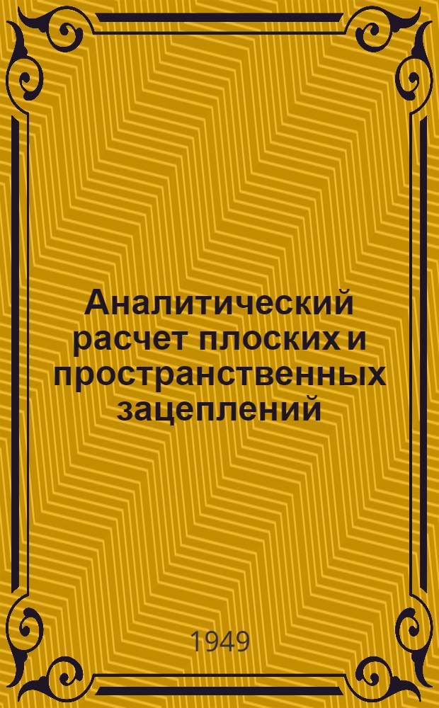 Аналитический расчет плоских и пространственных зацеплений : С прил. к профилированию режущего инструмента и расчету погрешностей в зацеплениях