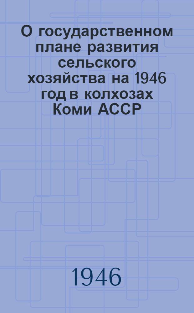 О государственном плане развития сельского хозяйства на 1946 год в колхозах Коми АССР : Постановление Совета Министров Коми АССР и Бюро Обкома ВКП(б)