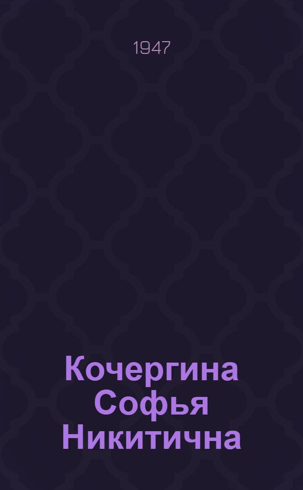 Кочергина Софья Никитична : Кандидат в депутаты Верховного Совета РСФСР по Давыдов. избират. окр. : Биогр. очерк и постановление Окр. избират. комиссии о регистрации кандидатом