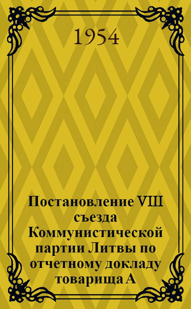 Постановление VIII съезда Коммунистической партии Литвы по отчетному докладу товарища А. Снечкуса о работе ЦК КП Литвы 19 февраля 1954 года