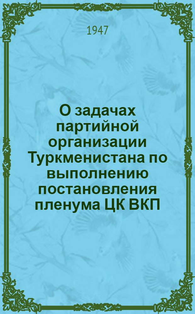 О задачах партийной организации Туркменистана по выполнению постановления пленума ЦК ВКП(б) "О мерах подъема сельского хозяйства в послевоенный период" : Постановление 23 пленума ЦК КП(б) Туркменистана от 20 марта 1947 г