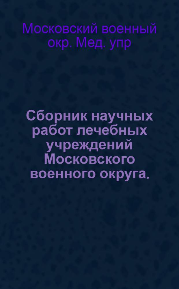 Сборник научных работ лечебных учреждений Московского военного округа. (1949-1947 гг.)