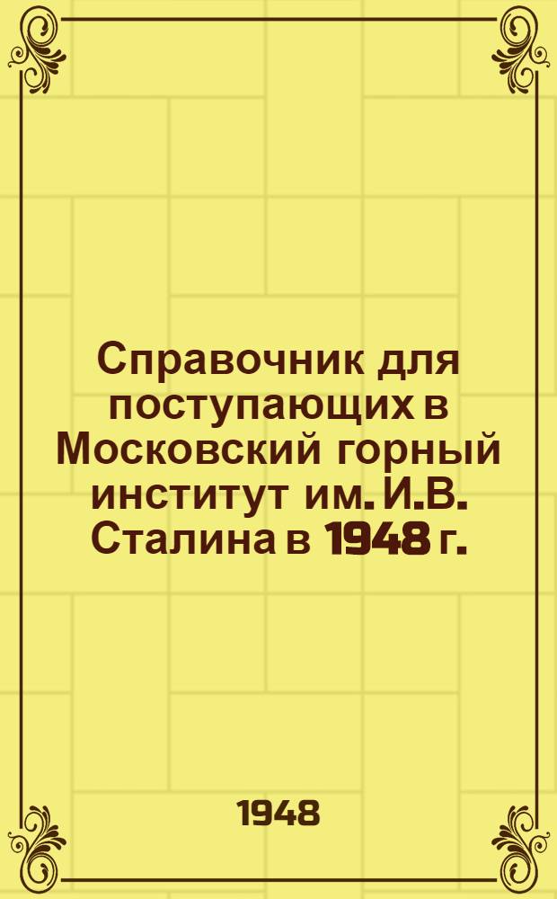 Справочник для поступающих в Московский горный институт им. И.В. Сталина в 1948 г.