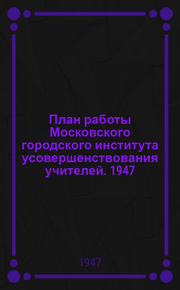 План работы Московского городского института усовершенствования учителей. 1947/48 учебный год