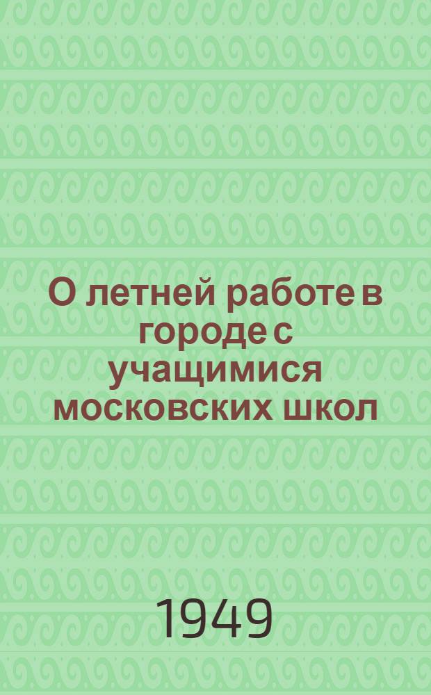 О летней работе в городе с учащимися московских школ : Инструктивные указания
