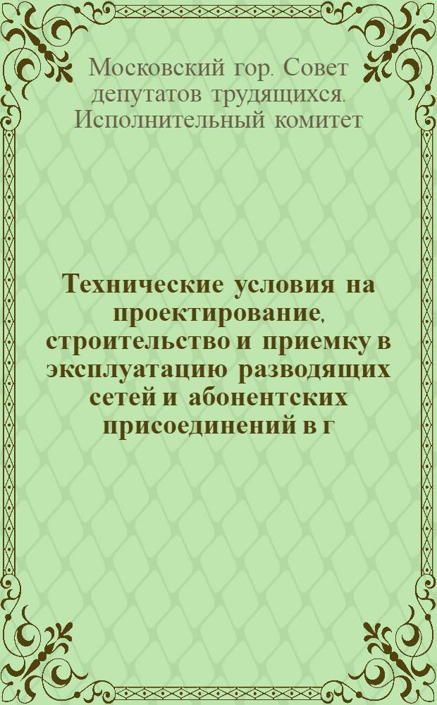 Технические условия на проектирование, строительство и приемку в эксплуатацию разводящих сетей и абонентских присоединений в г. Москве от тепловых сетей электростанций : Утв. 14/XII 1953 г