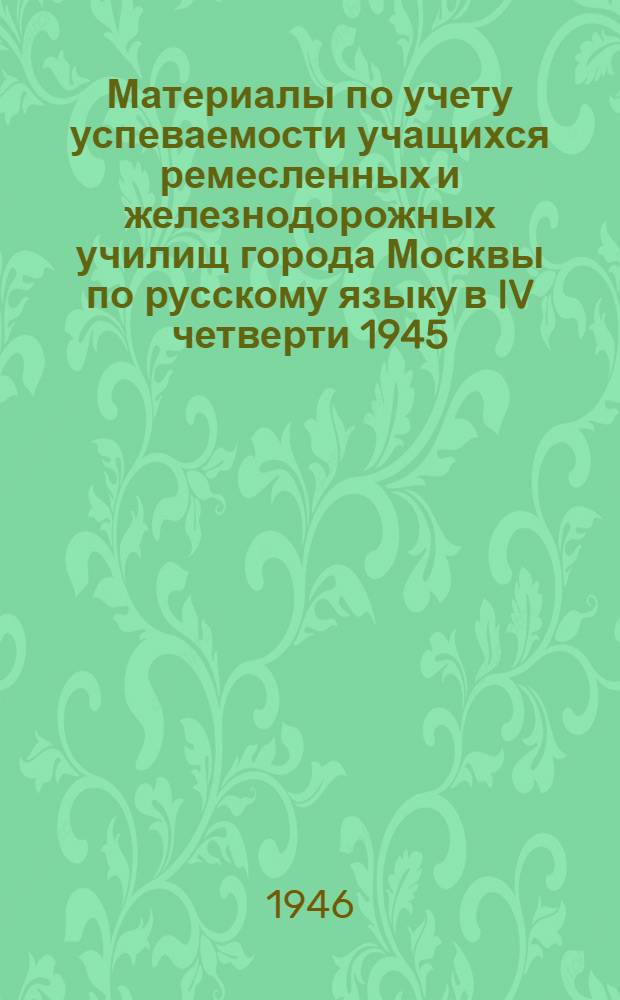 Материалы по учету успеваемости учащихся ремесленных и железнодорожных училищ города Москвы по русскому языку в IV четверти 1945/46 учебного года