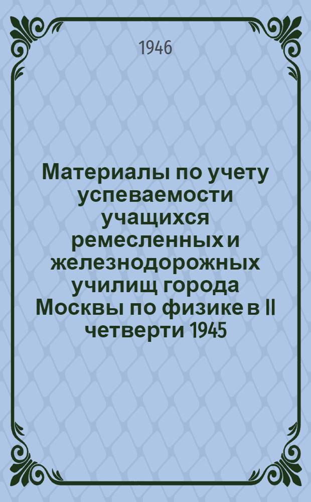 Материалы по учету успеваемости учащихся ремесленных и железнодорожных училищ города Москвы по физике в II четверти 1945/46 учебного года