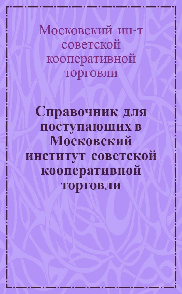 Справочник для поступающих в Московский институт советской кооперативной торговли