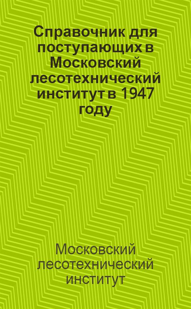 Справочник для поступающих в Московский лесотехнический институт в 1947 году