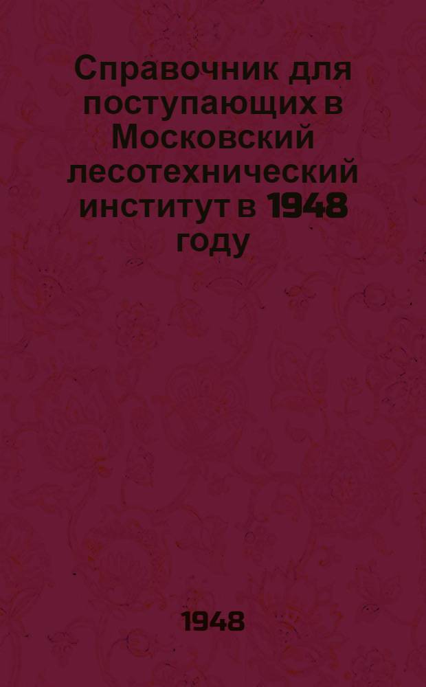 Справочник для поступающих в Московский лесотехнический институт в 1948 году