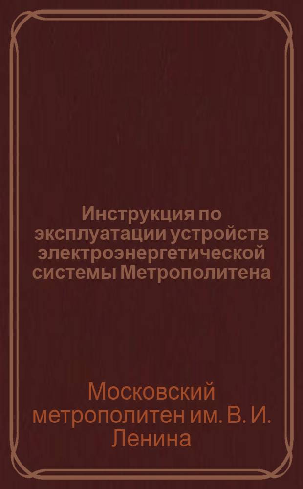 Инструкция по эксплуатации устройств электроэнергетической системы Метрополитена (А-1) : Утв. 7/VI-1945 г.
