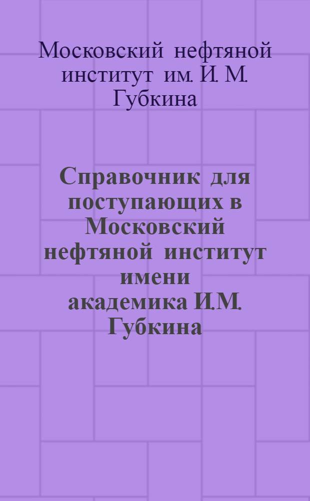 Справочник для поступающих в Московский нефтяной институт имени академика И.М. Губкина