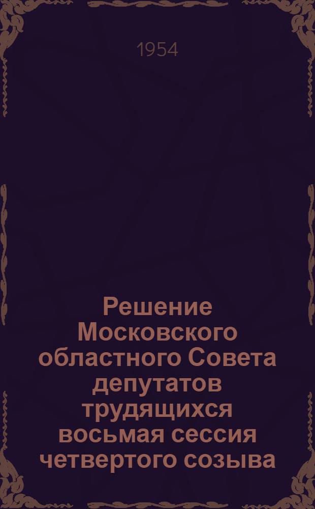 Решение Московского областного Совета депутатов трудящихся восьмая сессия четвертого созыва) 24 декабря 1954 г. О мерах по дальнейшему улучшению учебно-воспитательной работы в школах области