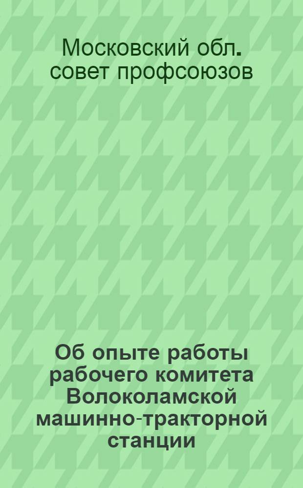 Об опыте работы рабочего комитета Волоколамской машинно-тракторной станции : Постановление президиума Моск. обл. совета проф. союзов от 25 июня 1954 г