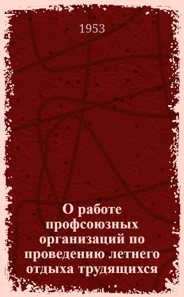 О работе профсоюзных организаций по проведению летнего отдыха трудящихся : Постановление X пленума Моск. обл. совета проф. союзов от 19 июня 1953 г. по докладу секретаря МОСПС т. Павлова П.А