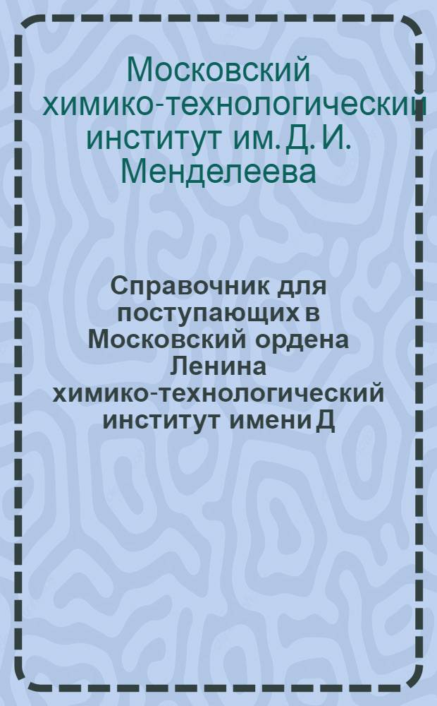 Справочник для поступающих в Московский ордена Ленина химико-технологический институт имени Д.И. Менделеева