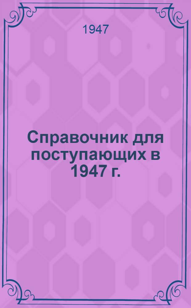 Справочник для поступающих в 1947 г.