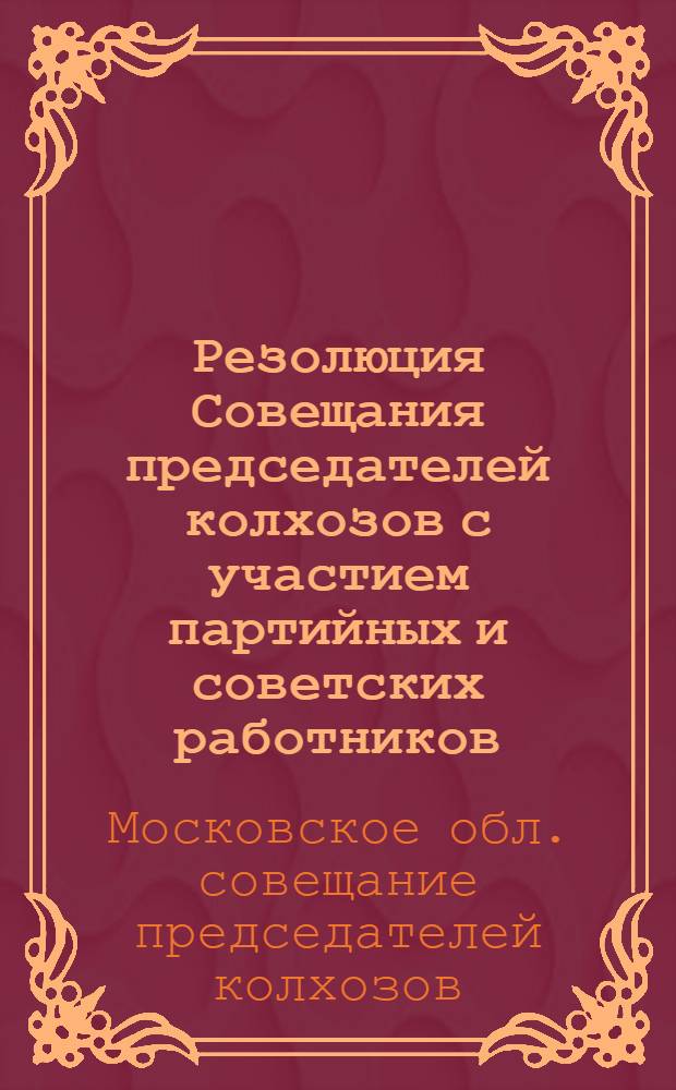 Резолюция Совещания председателей колхозов с участием партийных и советских работников, директоров МТС и специалистов сельского хозяйства Московской области 11-12 декабря 1951 г.