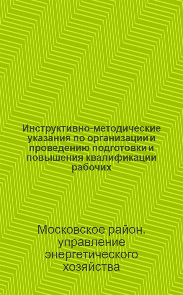 Инструктивно-методические указания по организации и проведению подготовки и повышения квалификации рабочих, ИТР и служащих на предприятиях Мосэнерго : Утв. 5/II-1947 г.