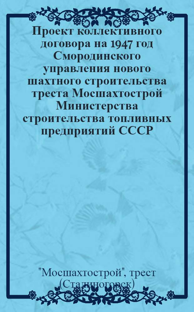 Проект коллективного договора на 1947 год Смородинского управления нового шахтного строительства треста Мосшахтострой Министерства строительства топливных предприятий СССР : Типовой коллектив. договор для строит.-монтаж. орг-ций, осуществляющих шахт. строит-во М-ва строит-ва топлив. предприятий СССР